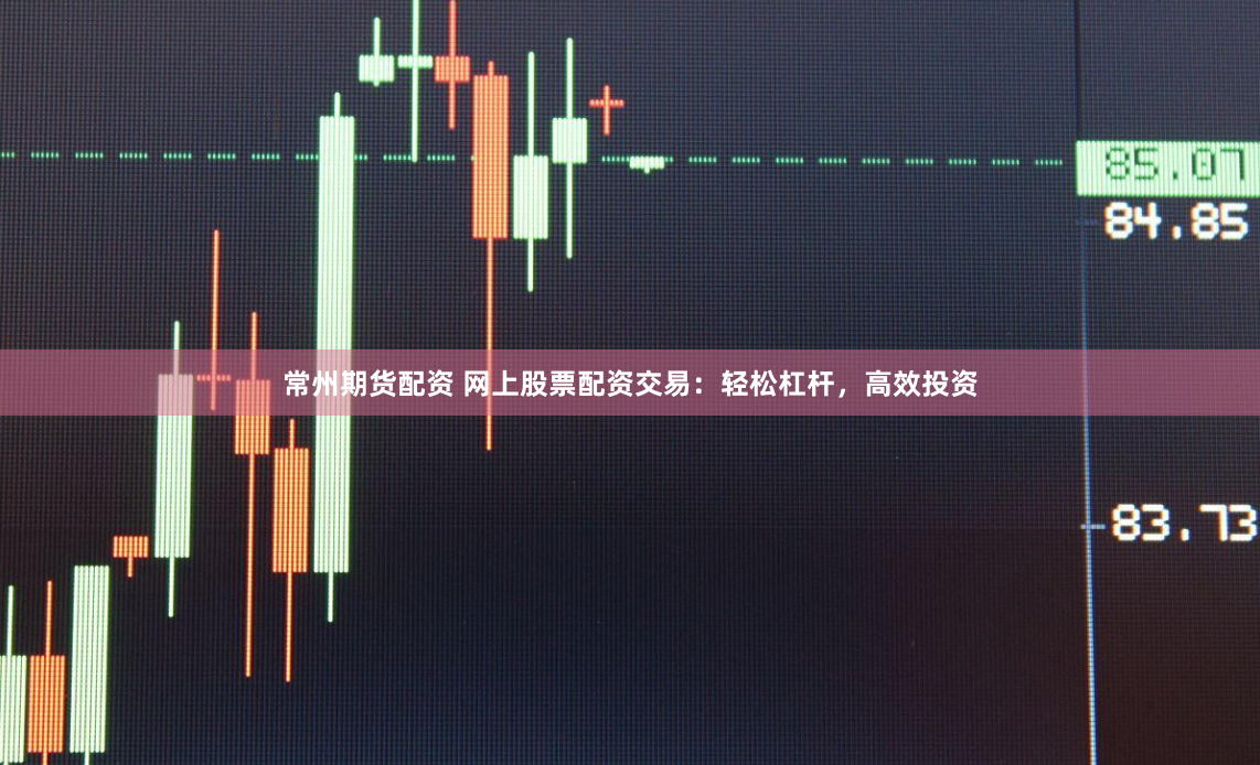 常州期货配资 网上股票配资交易：轻松杠杆，高效投资