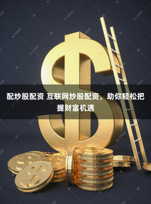 配炒股配资 互联网炒股配资，助你轻松把握财富机遇